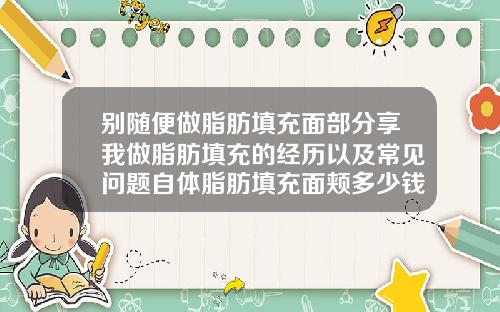 别随便做脂肪填充面部分享我做脂肪填充的经历以及常见问题自体脂肪填充面颊多少钱一针
