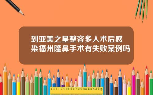 到亚美之星整容多人术后感染福州隆鼻手术有失败案例吗