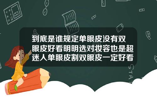 到底是谁规定单眼皮没有双眼皮好看明明选对妆容也是超迷人单眼皮割双眼皮一定好看吗