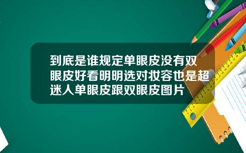 到底是谁规定单眼皮没有双眼皮好看明明选对妆容也是超迷人单眼皮跟双眼皮图片