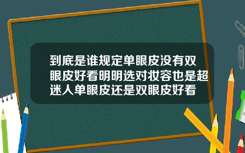 到底是谁规定单眼皮没有双眼皮好看明明选对妆容也是超迷人单眼皮还是双眼皮好看