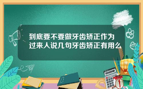 到底要不要做牙齿矫正作为过来人说几句牙齿矫正有用么