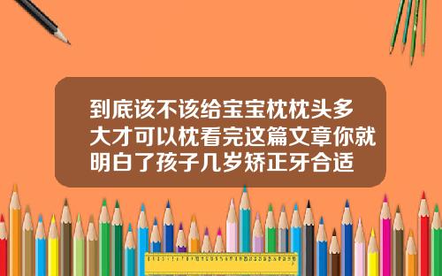 到底该不该给宝宝枕枕头多大才可以枕看完这篇文章你就明白了孩子几岁矫正牙合适