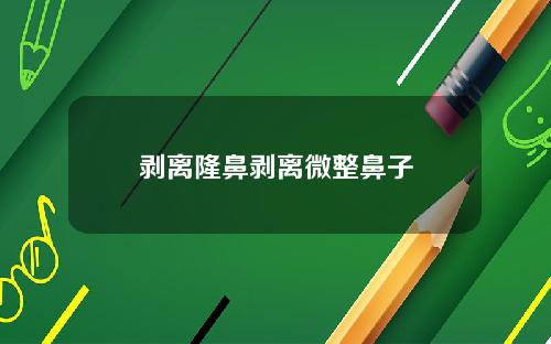 剥离隆鼻剥离微整鼻子