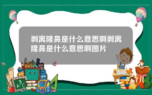 剥离隆鼻是什么意思啊剥离隆鼻是什么意思啊图片