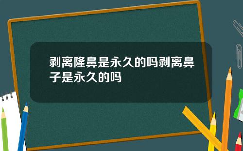 剥离隆鼻是永久的吗剥离鼻子是永久的吗