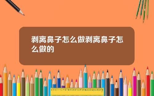 剥离鼻子怎么做剥离鼻子怎么做的