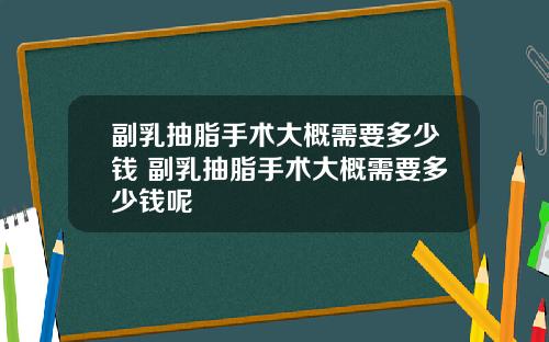 副乳抽脂手术大概需要多少钱 副乳抽脂手术大概需要多少钱呢