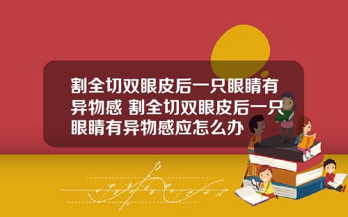 割全切双眼皮后一只眼睛有异物感 割全切双眼皮后一只眼睛有异物感应怎么办