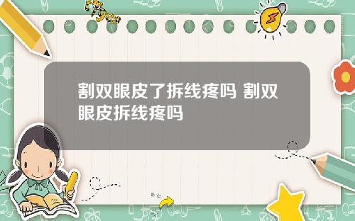 割双眼皮了拆线疼吗 割双眼皮拆线疼吗