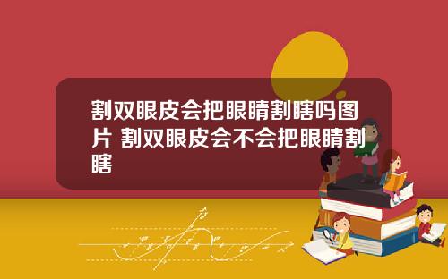割双眼皮会把眼睛割瞎吗图片 割双眼皮会不会把眼睛割瞎