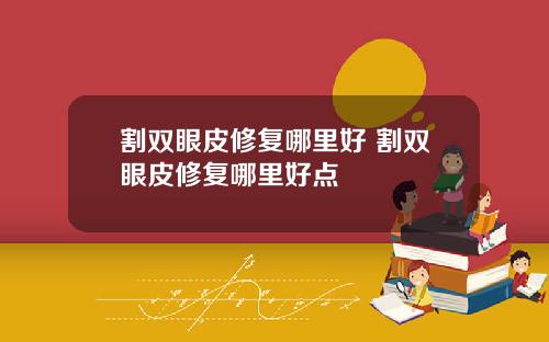 割双眼皮修复哪里好 割双眼皮修复哪里好点