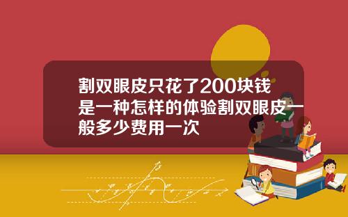 割双眼皮只花了200块钱是一种怎样的体验割双眼皮一般多少费用一次