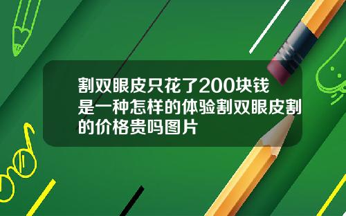 割双眼皮只花了200块钱是一种怎样的体验割双眼皮割的价格贵吗图片