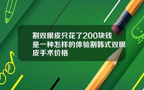 割双眼皮只花了200块钱是一种怎样的体验割韩式双眼皮手术价格