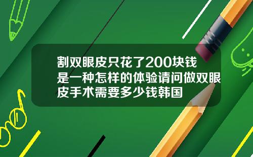 割双眼皮只花了200块钱是一种怎样的体验请问做双眼皮手术需要多少钱韩国