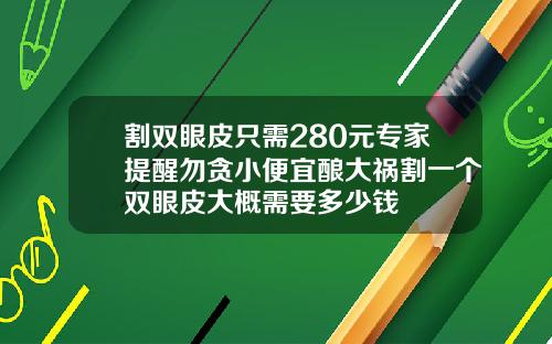 割双眼皮只需280元专家提醒勿贪小便宜酿大祸割一个双眼皮大概需要多少钱