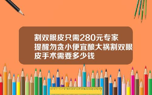 割双眼皮只需280元专家提醒勿贪小便宜酿大祸割双眼皮手术需要多少钱