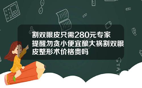 割双眼皮只需280元专家提醒勿贪小便宜酿大祸割双眼皮整形术价格贵吗