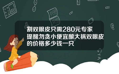 割双眼皮只需280元专家提醒勿贪小便宜酿大祸双眼皮的价格多少钱一只