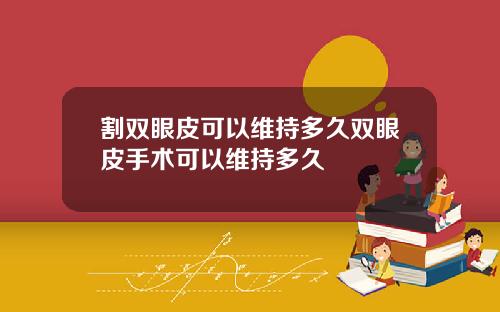 割双眼皮可以维持多久双眼皮手术可以维持多久
