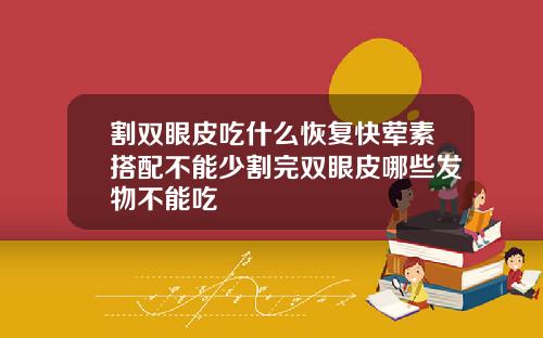 割双眼皮吃什么恢复快荤素搭配不能少割完双眼皮哪些发物不能吃
