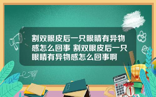 割双眼皮后一只眼睛有异物感怎么回事 割双眼皮后一只眼睛有异物感怎么回事啊