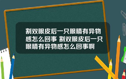 割双眼皮后一只眼睛有异物感怎么回事 割双眼皮后一只眼睛有异物感怎么回事啊