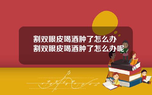 割双眼皮喝酒肿了怎么办 割双眼皮喝酒肿了怎么办呢