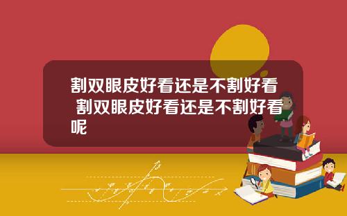 割双眼皮好看还是不割好看 割双眼皮好看还是不割好看呢