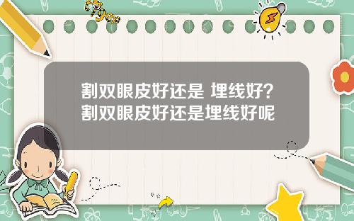 割双眼皮好还是 埋线好?割双眼皮好还是埋线好呢
