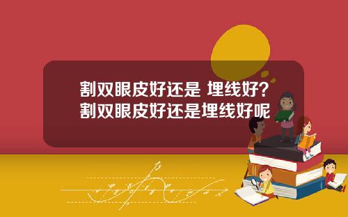 割双眼皮好还是 埋线好?割双眼皮好还是埋线好呢