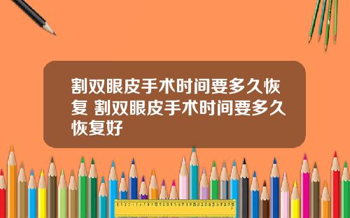 割双眼皮手术时间要多久恢复 割双眼皮手术时间要多久恢复好