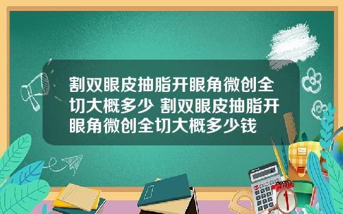 割双眼皮抽脂开眼角微创全切大概多少 割双眼皮抽脂开眼角微创全切大概多少钱