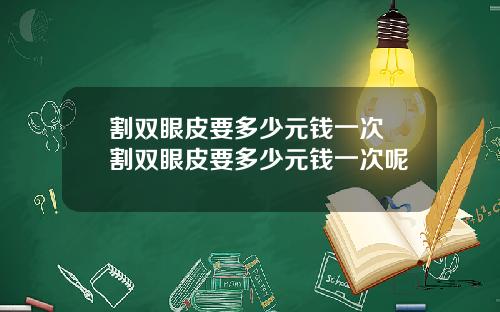 割双眼皮要多少元钱一次 割双眼皮要多少元钱一次呢
