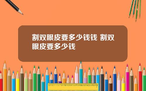 割双眼皮要多少钱钱 割双眼皮要多少钱
