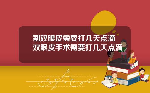 割双眼皮需要打几天点滴 双眼皮手术需要打几天点滴