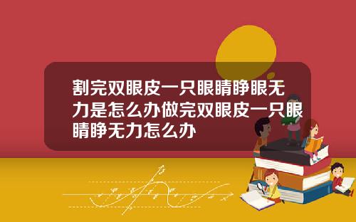 割完双眼皮一只眼睛睁眼无力是怎么办做完双眼皮一只眼睛睁无力怎么办