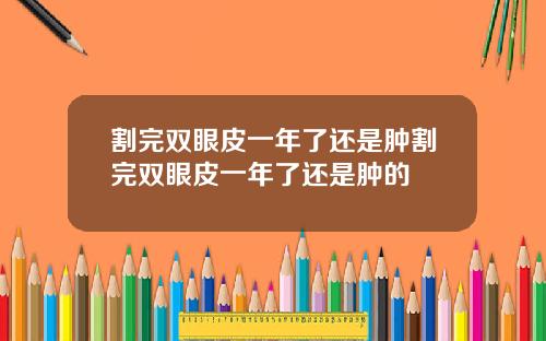 割完双眼皮一年了还是肿割完双眼皮一年了还是肿的