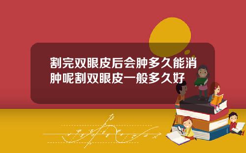 割完双眼皮后会肿多久能消肿呢割双眼皮一般多久好