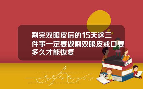 割完双眼皮后的15天这三件事一定要做割双眼皮戒口要多久才能恢复