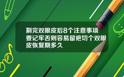 割完双眼皮后8个注意事项要记牢否则容易留疤切个双眼皮恢复期多久