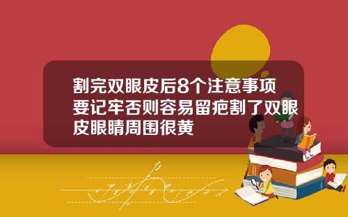 割完双眼皮后8个注意事项要记牢否则容易留疤割了双眼皮眼睛周围很黄