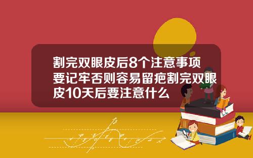 割完双眼皮后8个注意事项要记牢否则容易留疤割完双眼皮10天后要注意什么