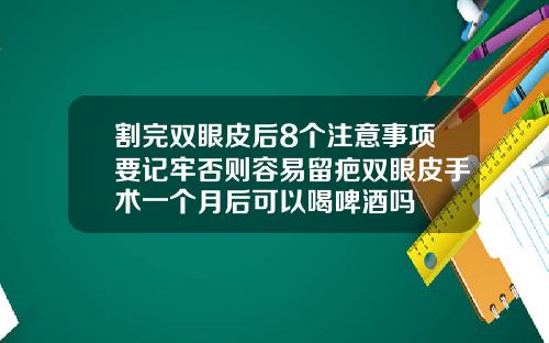 割完双眼皮后8个注意事项要记牢否则容易留疤双眼皮手术一个月后可以喝啤酒吗