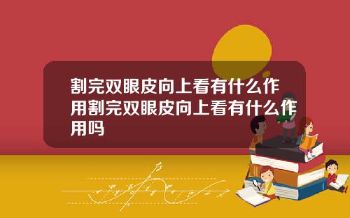 割完双眼皮向上看有什么作用割完双眼皮向上看有什么作用吗