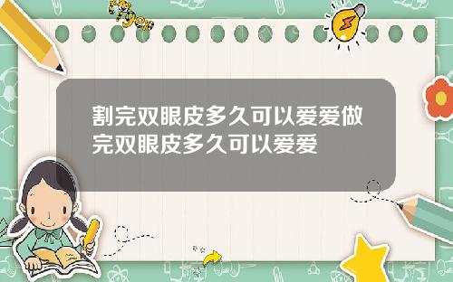 割完双眼皮多久可以爱爱做完双眼皮多久可以爱爱