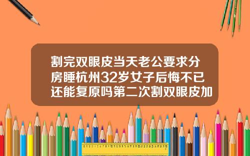 割完双眼皮当天老公要求分房睡杭州32岁女子后悔不已还能复原吗第二次割双眼皮加宽多少钱