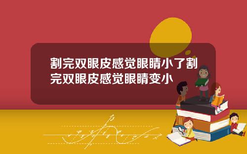 割完双眼皮感觉眼睛小了割完双眼皮感觉眼睛变小