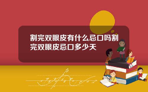割完双眼皮有什么忌口吗割完双眼皮忌口多少天